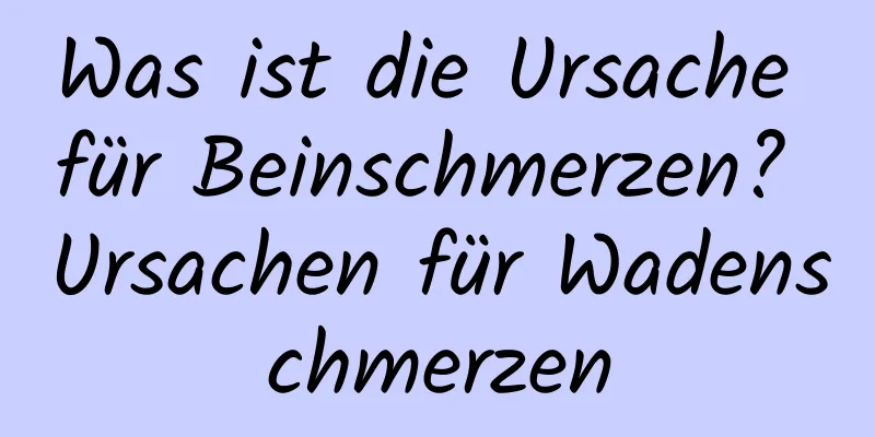 Was ist die Ursache für Beinschmerzen? Ursachen für Wadenschmerzen