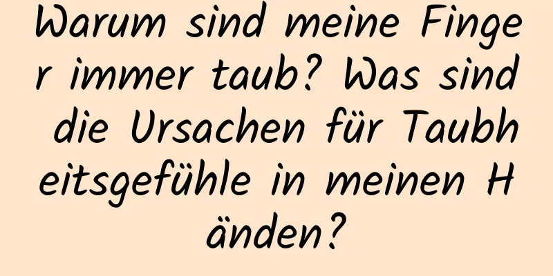 Warum sind meine Finger immer taub? Was sind die Ursachen für Taubheitsgefühle in meinen Händen?