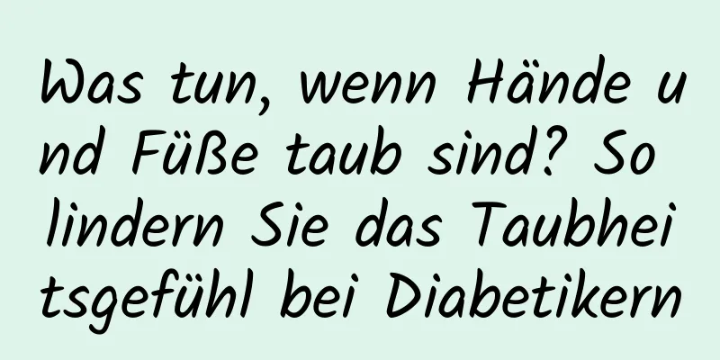 Was tun, wenn Hände und Füße taub sind? So lindern Sie das Taubheitsgefühl bei Diabetikern
