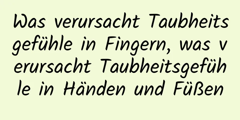 Was verursacht Taubheitsgefühle in Fingern, was verursacht Taubheitsgefühle in Händen und Füßen