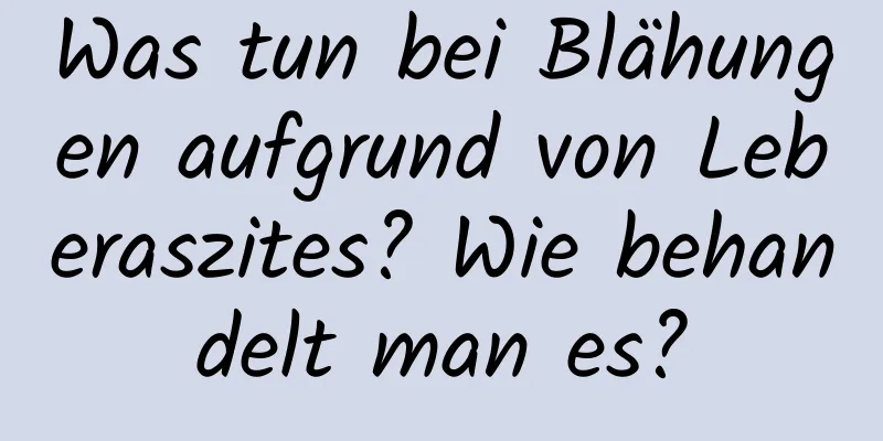 Was tun bei Blähungen aufgrund von Leberaszites? Wie behandelt man es?