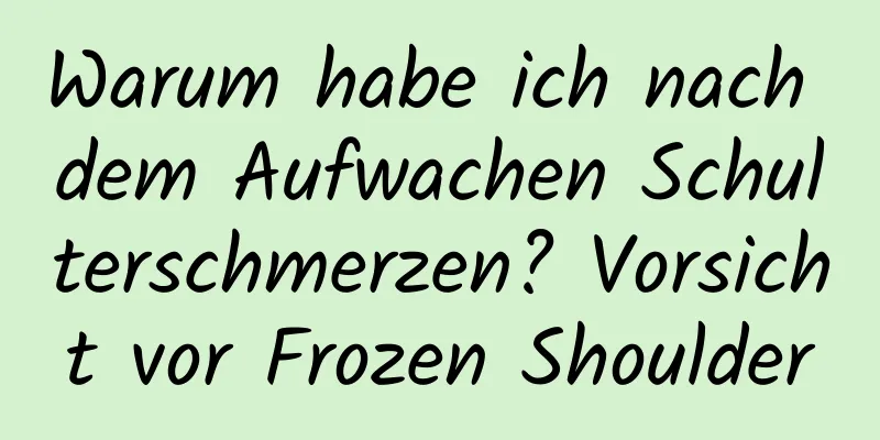 Warum habe ich nach dem Aufwachen Schulterschmerzen? Vorsicht vor Frozen Shoulder
