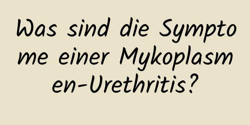 Was sind die Symptome einer Mykoplasmen-Urethritis?