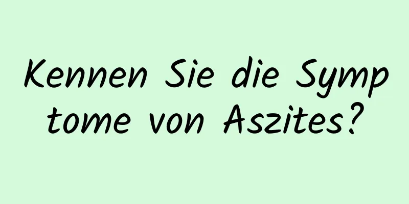 Kennen Sie die Symptome von Aszites?