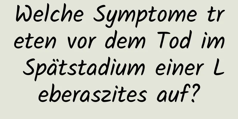 Welche Symptome treten vor dem Tod im Spätstadium einer Leberaszites auf?