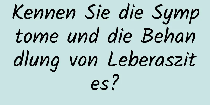 Kennen Sie die Symptome und die Behandlung von Leberaszites?