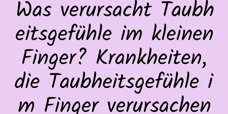 Was verursacht Taubheitsgefühle im kleinen Finger? Krankheiten, die Taubheitsgefühle im Finger verursachen