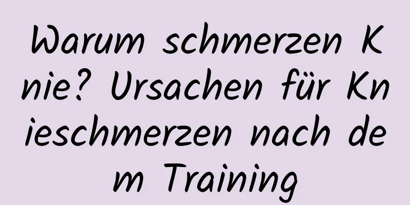 Warum schmerzen Knie? Ursachen für Knieschmerzen nach dem Training