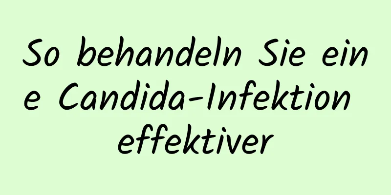 So behandeln Sie eine Candida-Infektion effektiver
