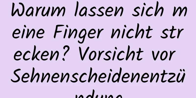 Warum lassen sich meine Finger nicht strecken? Vorsicht vor Sehnenscheidenentzündung