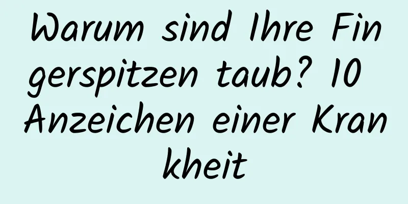 Warum sind Ihre Fingerspitzen taub? 10 Anzeichen einer Krankheit