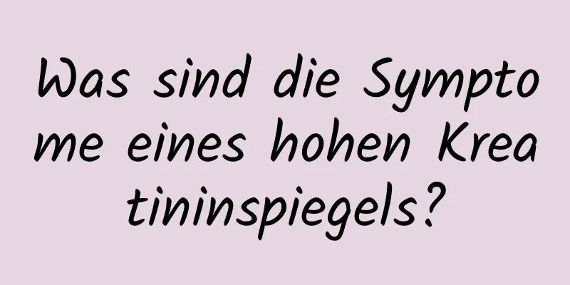 Was sind die Symptome eines hohen Kreatininspiegels?