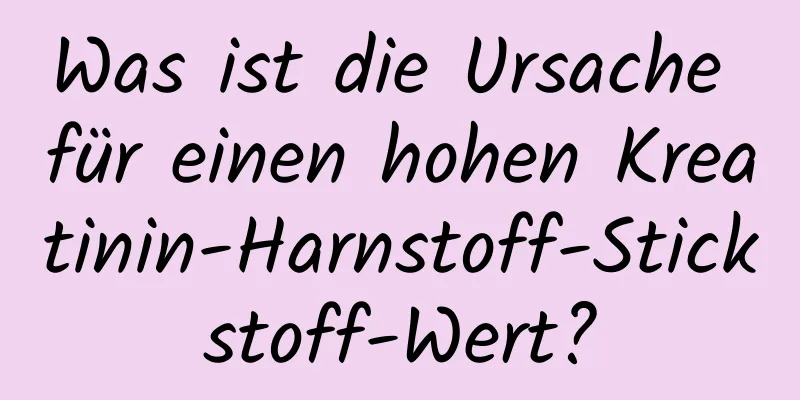 Was ist die Ursache für einen hohen Kreatinin-Harnstoff-Stickstoff-Wert?
