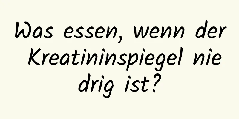 Was essen, wenn der Kreatininspiegel niedrig ist?