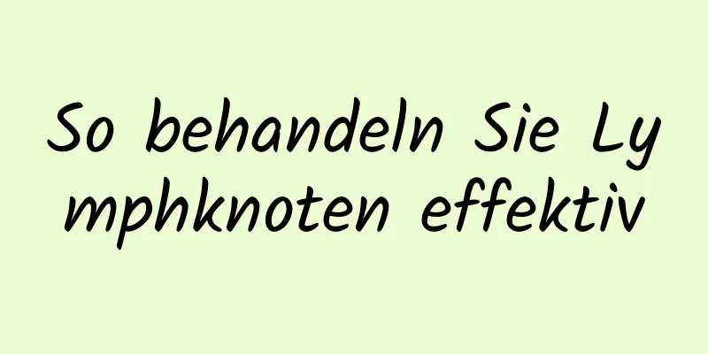 So behandeln Sie Lymphknoten effektiv