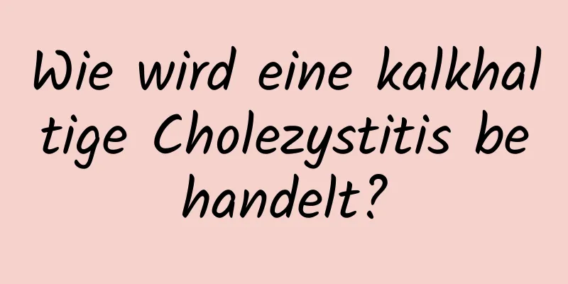 Wie wird eine kalkhaltige Cholezystitis behandelt?