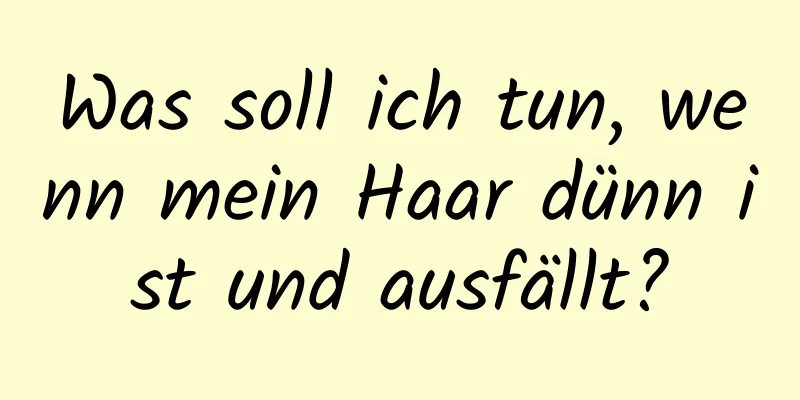 Was soll ich tun, wenn mein Haar dünn ist und ausfällt?