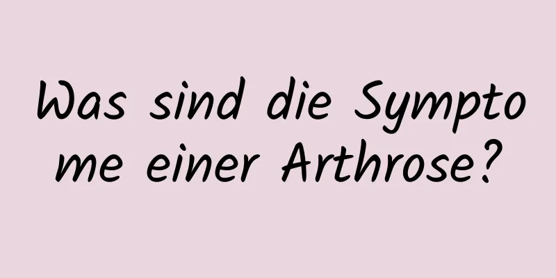 Was sind die Symptome einer Arthrose?