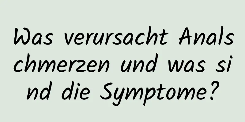 Was verursacht Analschmerzen und was sind die Symptome?