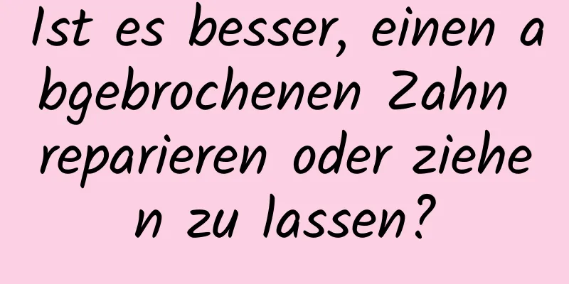 Ist es besser, einen abgebrochenen Zahn reparieren oder ziehen zu lassen?