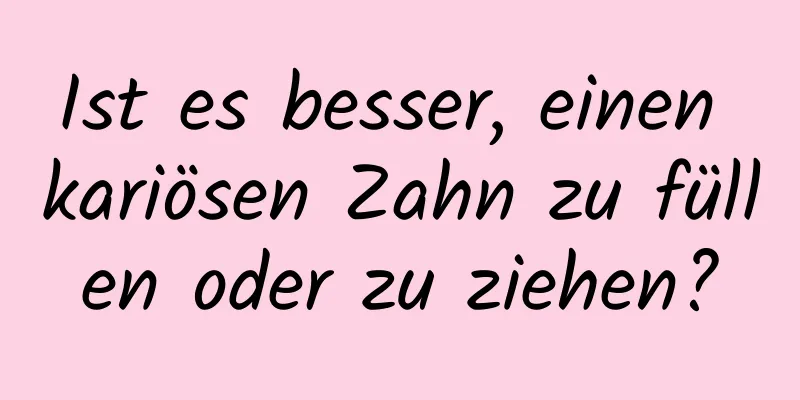 Ist es besser, einen kariösen Zahn zu füllen oder zu ziehen?