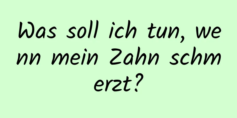 Was soll ich tun, wenn mein Zahn schmerzt?