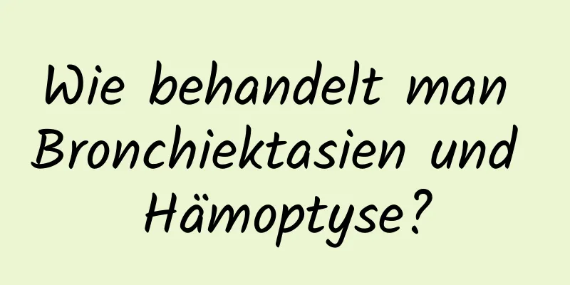 Wie behandelt man Bronchiektasien und Hämoptyse?