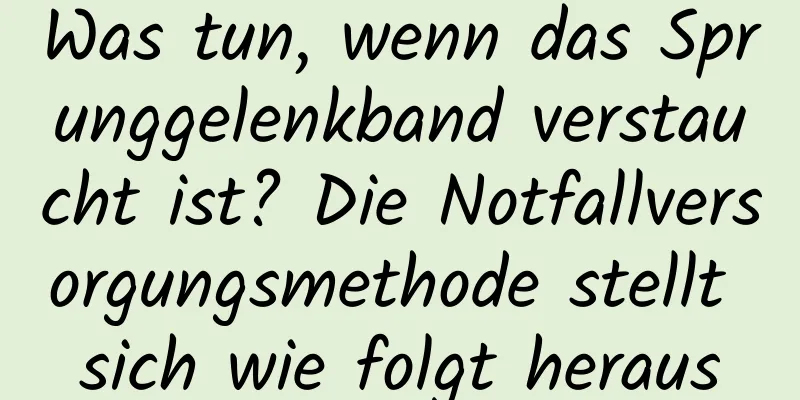 Was tun, wenn das Sprunggelenkband verstaucht ist? Die Notfallversorgungsmethode stellt sich wie folgt heraus