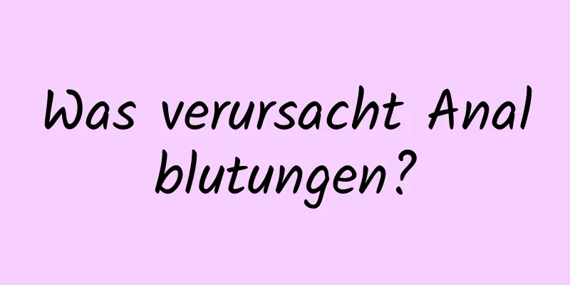 Was verursacht Analblutungen?
