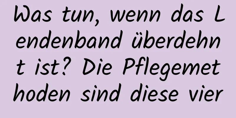 Was tun, wenn das Lendenband überdehnt ist? Die Pflegemethoden sind diese vier