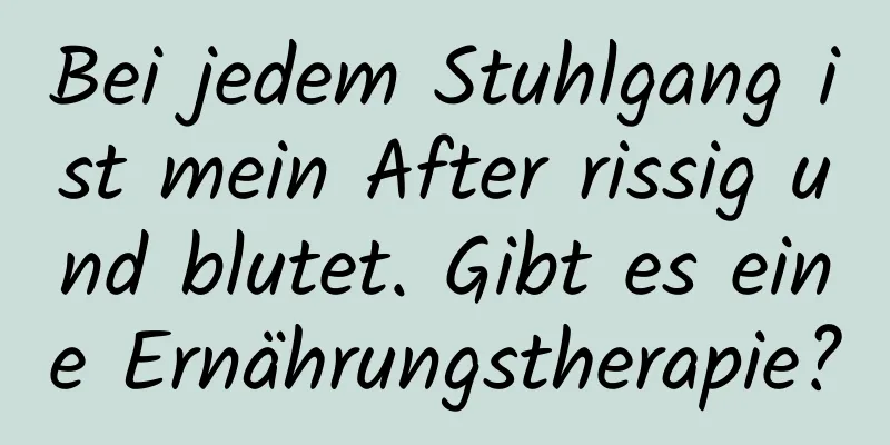 Bei jedem Stuhlgang ist mein After rissig und blutet. Gibt es eine Ernährungstherapie?