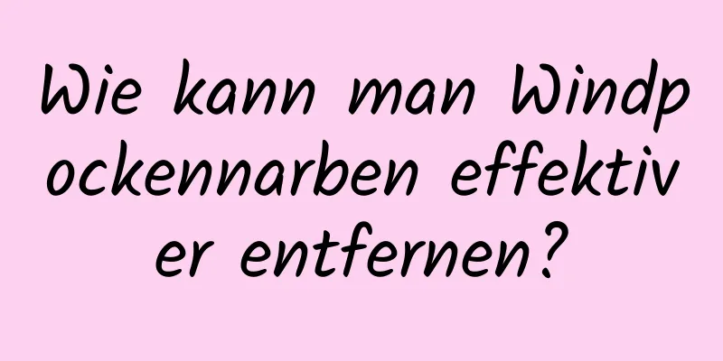 Wie kann man Windpockennarben effektiver entfernen?