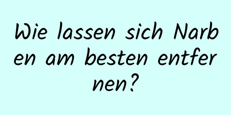 Wie lassen sich Narben am besten entfernen?