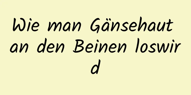 Wie man Gänsehaut an den Beinen loswird