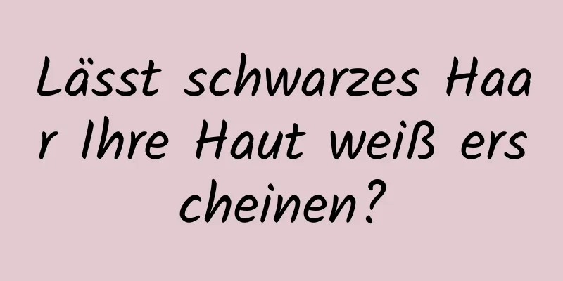 Lässt schwarzes Haar Ihre Haut weiß erscheinen?