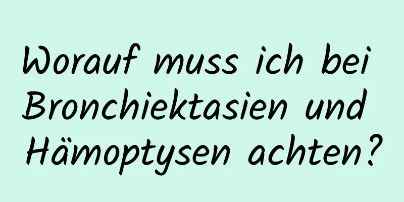 Worauf muss ich bei Bronchiektasien und Hämoptysen achten?