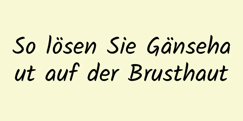 So lösen Sie Gänsehaut auf der Brusthaut