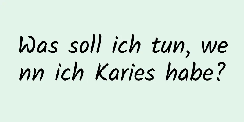 Was soll ich tun, wenn ich Karies habe?