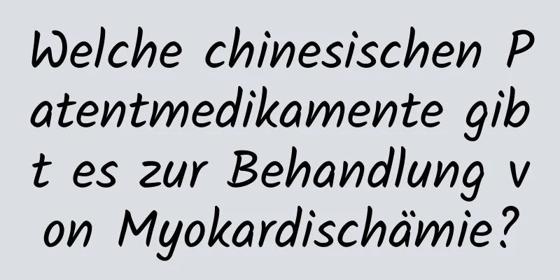 Welche chinesischen Patentmedikamente gibt es zur Behandlung von Myokardischämie?