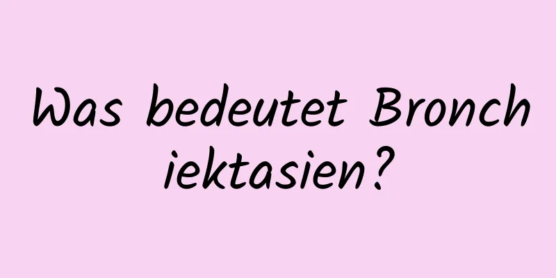 Was bedeutet Bronchiektasien?