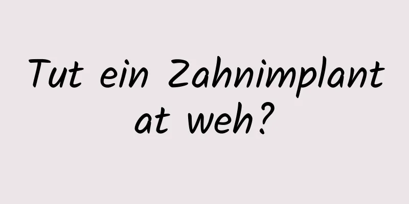 Tut ein Zahnimplantat weh?