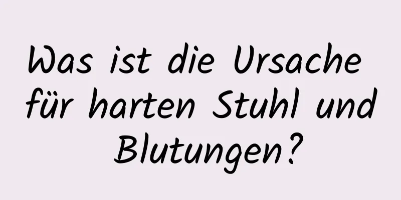 Was ist die Ursache für harten Stuhl und Blutungen?