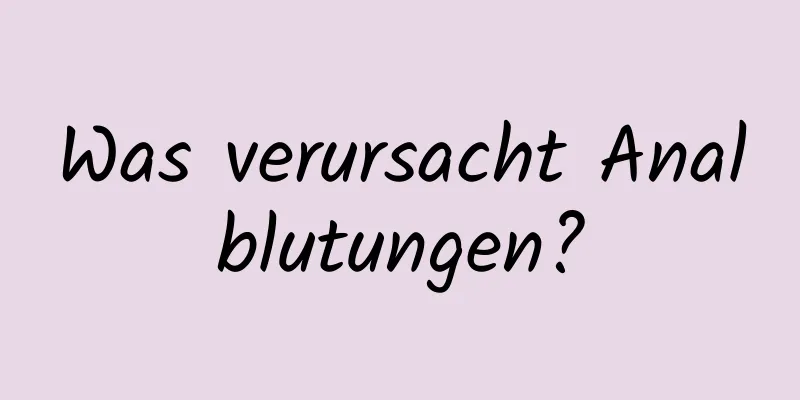 Was verursacht Analblutungen?