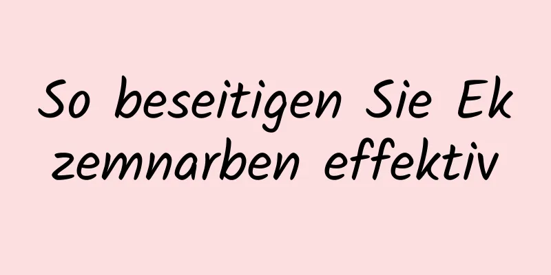 So beseitigen Sie Ekzemnarben effektiv