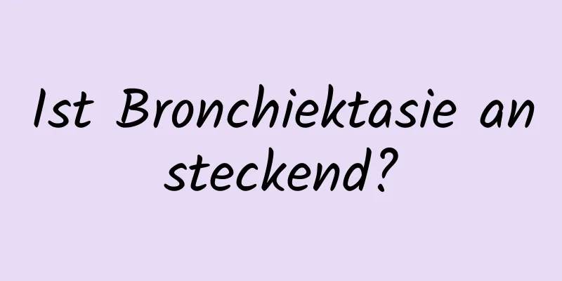 Ist Bronchiektasie ansteckend?