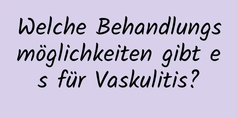 Welche Behandlungsmöglichkeiten gibt es für Vaskulitis?