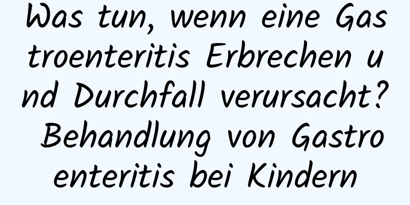 Was tun, wenn eine Gastroenteritis Erbrechen und Durchfall verursacht? Behandlung von Gastroenteritis bei Kindern