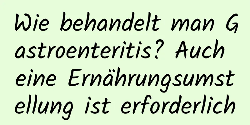 Wie behandelt man Gastroenteritis? Auch eine Ernährungsumstellung ist erforderlich