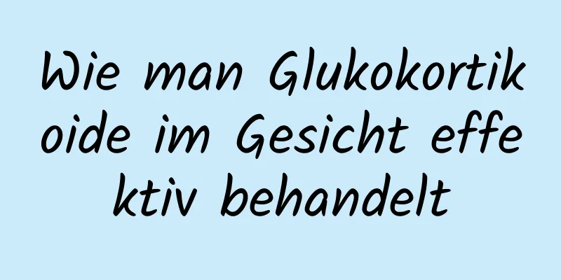 Wie man Glukokortikoide im Gesicht effektiv behandelt