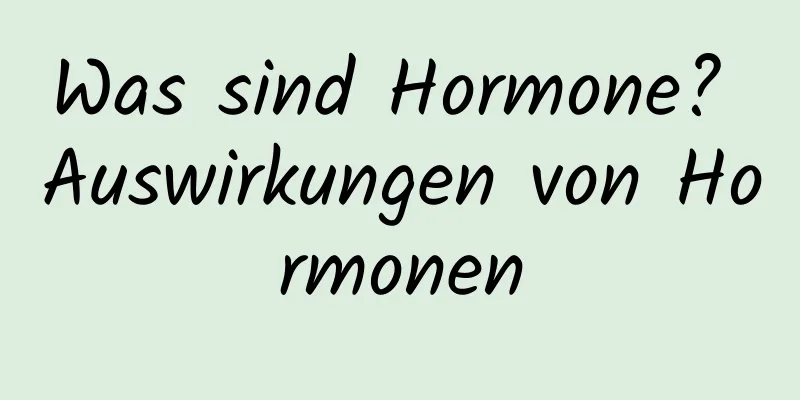 Was sind Hormone? Auswirkungen von Hormonen